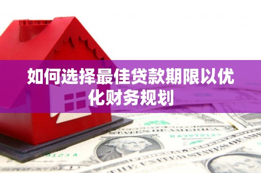 永寿如何选择最佳贷款期限以优化财务规划