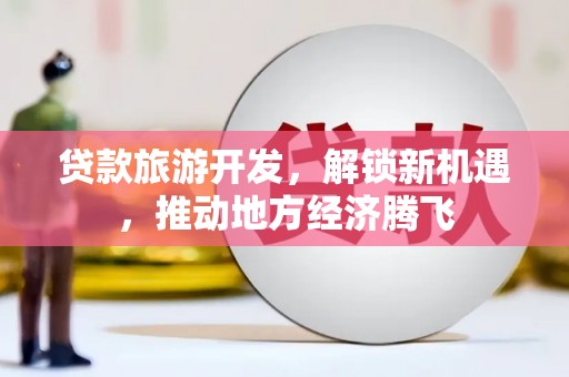 永寿贷款旅游开发，解锁新机遇，推动地方经济腾飞