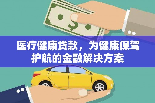 永寿医疗健康贷款，为健康保驾护航的金融解决方案
