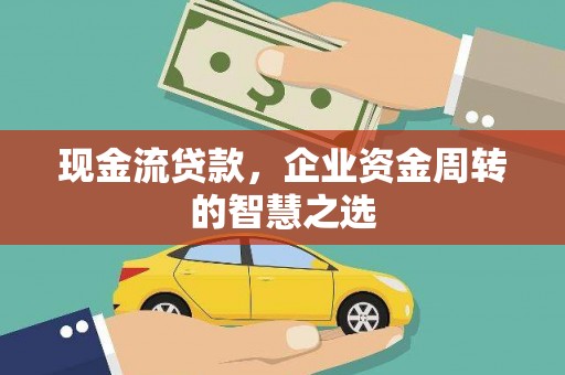 永寿现金流贷款，企业资金周转的智慧之选