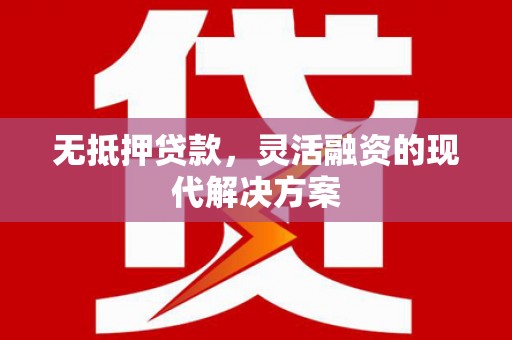 永寿无抵押贷款，灵活融资的现代解决方案