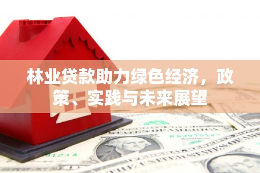 永寿林业贷款助力绿色经济，政策、实践与未来展望