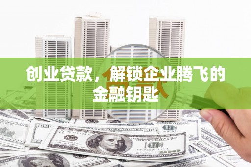 永寿创业贷款，解锁企业腾飞的金融钥匙