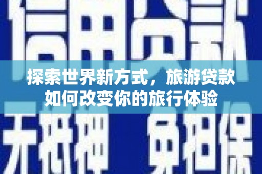 永寿探索世界新方式，旅游贷款如何改变你的旅行体验