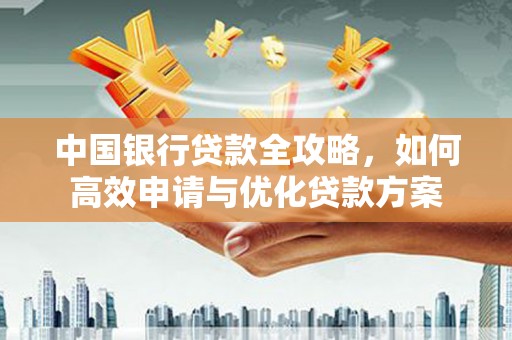 永寿中国银行贷款全攻略，如何高效申请与优化贷款方案