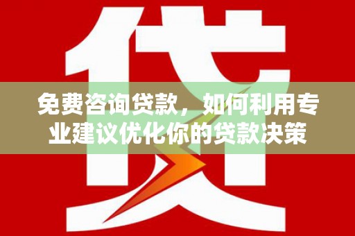永寿免费咨询贷款，如何利用专业建议优化你的贷款决策