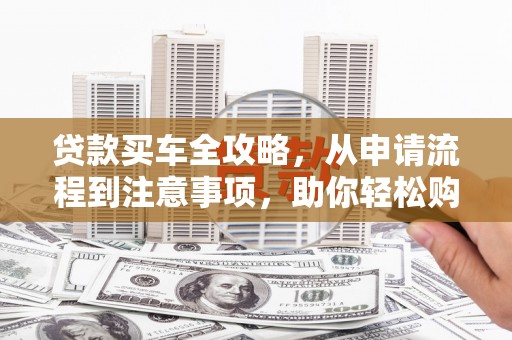 永寿贷款买车全攻略，从申请流程到注意事项，助你轻松购车