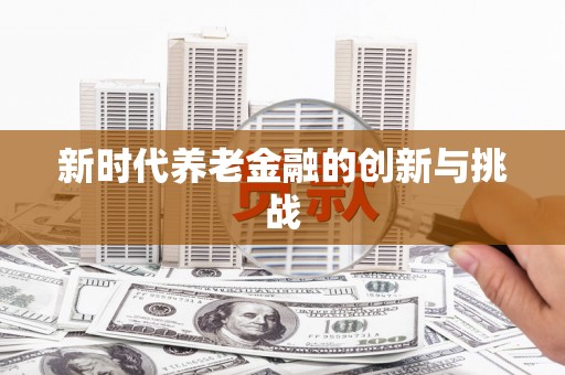永寿新时代养老金融的创新与挑战