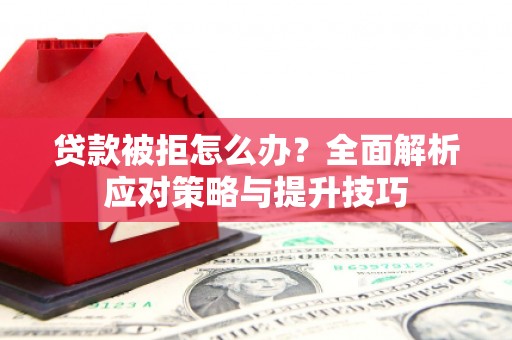 永寿贷款被拒怎么办？全面解析应对策略与提升技巧