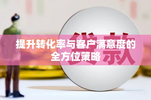 永寿提升转化率与客户满意度的全方位策略