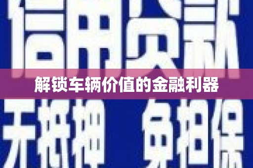 永寿解锁车辆价值的金融利器