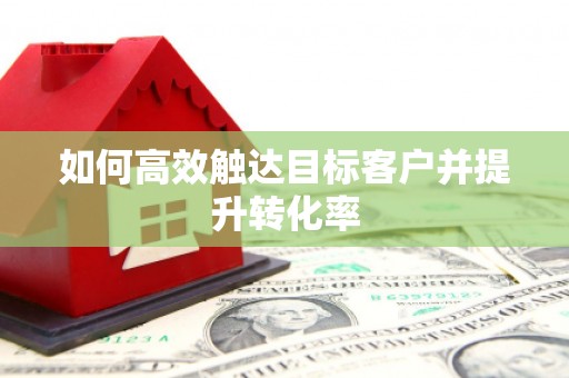 永寿如何高效触达目标客户并提升转化率