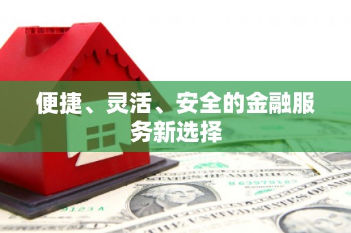 永寿便捷、灵活、安全的金融服务新选择