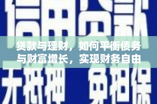 永寿贷款与理财，如何平衡债务与财富增长，实现财务自由
