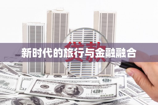 永寿新时代的旅行与金融融合