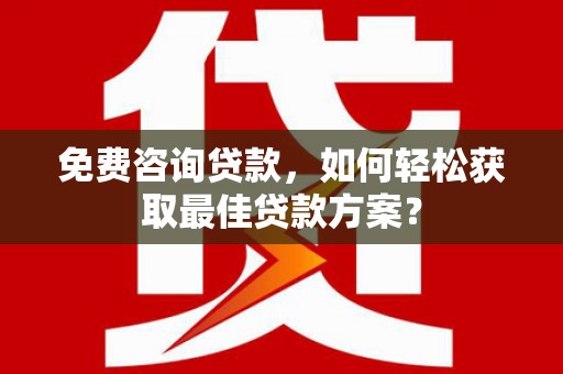 永寿免费咨询贷款，如何轻松获取最佳贷款方案？