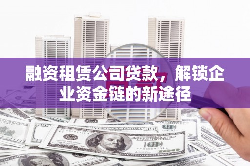 永寿融资租赁公司贷款，解锁企业资金链的新途径