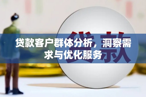永寿贷款客户群体分析，洞察需求与优化服务